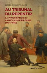 Au tribunal du repentir. La proscription du catholicisme en Chine (1724-1860)